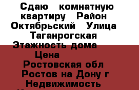 Сдаю 1 комнатную квартиру › Район ­ Октябрьский › Улица ­ Таганрогская › Этажность дома ­ 17 › Цена ­ 13 000 - Ростовская обл., Ростов-на-Дону г. Недвижимость » Квартиры аренда   